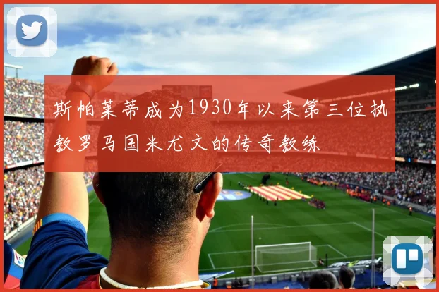 斯帕莱蒂成为1930年以来第三位执教罗马国米尤文的传奇教练