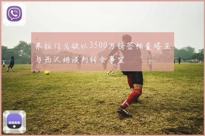 弗拉门戈欲以3500万镑签帕奎塔正与西汉姆谈判转会事宜