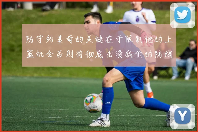 防守约基奇的关键在于限制他的上篮机会否则将彻底击溃我们的防线