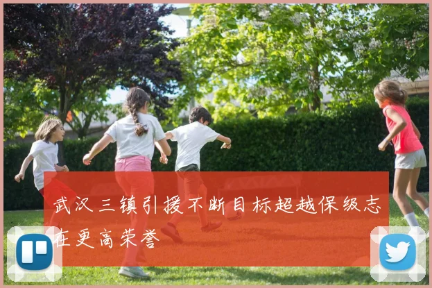 武汉三镇引援不断目标超越保级志在更高荣誉
